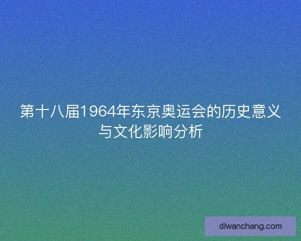 第十八届1964年东京奥运会的历史意义与文化影响分析