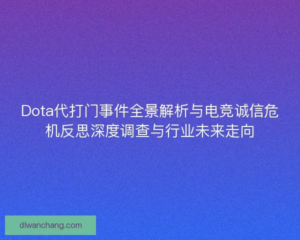 Dota代打门事件全景解析与电竞诚信危机反思深度调查与行业未来走向