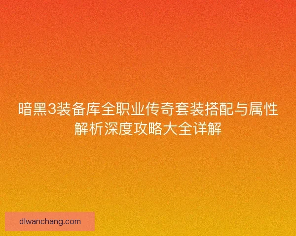暗黑3装备库全职业传奇套装搭配与属性解析深度攻略大全详解