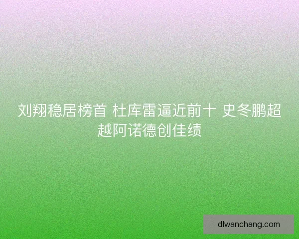 刘翔稳居榜首 杜库雷逼近前十 史冬鹏超越阿诺德创佳绩